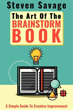 The Art Of The Brainstorm Book: A Simple Guide To Creative Improvement (Steve's Creative Advice, #3) (eBook, ePUB) - Savage, Steven