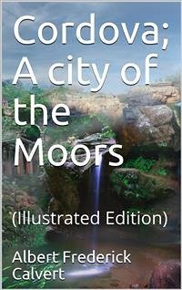 Cordova; A city of the Moors (eBook, ePUB) - Frederick Calvert, Albert; M. Gallichan, Walter