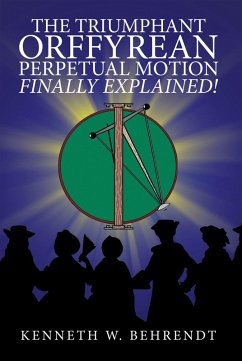 The Triumphant Orffyrean Perpetual Motion Finally Explained! (eBook, ePUB) The Triumphant Orffyrean Perpetual Motion Finally Explained! (eBook, ePUB)