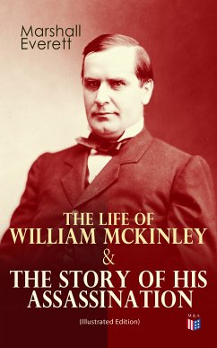 The Life of William McKinley & The Story of His Assassination (Illustrated Edition) (eBook, ePUB) - Everett, Marshall