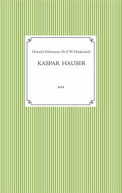 Kaspar Hauser. Beobachtet und dargestellt in der letzten Zeit seines Lebens von seinem Religionslehrer und Beichtvater (eBook, ePUB) - Fuhrmann, Heinrich; Heidenreich, Dr. Friedrich Wilhelm