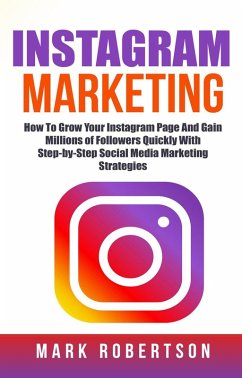 Instagram Marketing: How To Grow Your Instagram Page And Gain Millions of Followers Quickly With Step-by-Step Social Media Marketing Strategies (eBook, ePUB) - Robertson, Mark