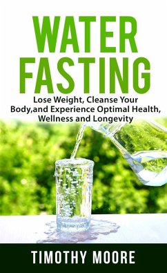Cover Water Fasting: Lose Weight, Cleanse Your Body, and Experience Optimal Health, Wellness and Longevity (eBook, ePUB)