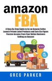 Amazon FBA: A Step-By-Step Guide to be an Amazon Seller, Launch Private Label Products and Earn Six-Figure Passive Income From Your Online Business Selling on Amazon (eBook, ePUB)