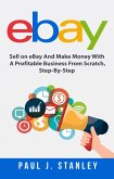 eBay: Sell on eBay And Make Money With A Profitable Business From Scratch, Step-By-Step Guide (eBook, ePUB)