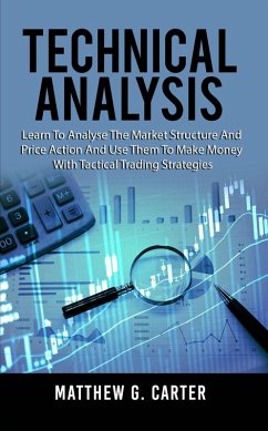 Technical Analysis: Learn To Analyse The Market Structure And Price Action And Use Them To Make Money With Tactical Trading Strategies (eBook, ePUB) - Carter, Matthew G.