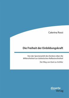 Die Freiheit der Einbildungskraft. Von der ¿Spontaneität des Denkens¿ über die ¿Willensfreiheit¿ zur ¿ästhetischen Reflexionsfreiheit¿ - Rossi, Caterina