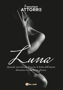 Luna - quando non hai vie d'uscita le ferite dell'amore sono la tua unica salvezza (eBook, ePUB) - Attorre, Francesco