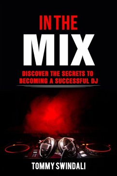 In The Mix: Discover The Secrets to Becoming a Successful DJ (eBook, ePUB) - Swindali, Tommy