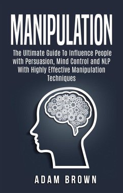 Manipulation: The Ultimate Guide To Influence People with Persuasion, Mind Control and NLP With Highly Effective Manipulation Techniques (eBook, ePUB) - Olaru, Constantin