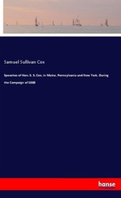 Speeches of Hon. S. S. Cox, in Maine, Pennsylvania and New York, During the Campaign of 1868 - Cox, Samuel Sullivan