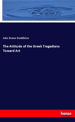 The Attitude of the Greek Tragedians Toward Art - Huddilston, John Homer