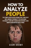 How to Analyze People: The Ultimate Guide On Speed Reading People, Analysis Of Body Language, Personality Types And Human Psychology; Learn How To Understand Behaviour, Avoid Manipulation And Read Peo (eBook, ePUB)