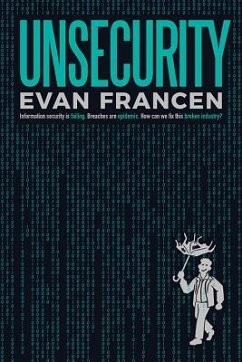 Unsecurity: Information Security Is Failing. Breaches Are Epidemic. How Can We Fix This Broken Industry? - Francen, Evan