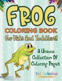 Frog Coloring Book For Kids And Toddlers! A Unique Collection Of Coloring Pages - Illustrations, Bold