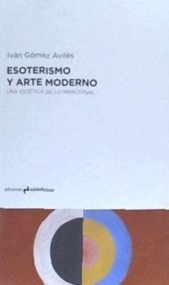 Esoterismo y arte moderno : una estética de lo irracional - Gómez Avilés, Iván