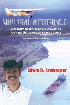 Unusual Attitudes- Flight Instructors Memoirs of the Canal Zone, Part 1 REV: Volume 1 - Armbruster, Edwin