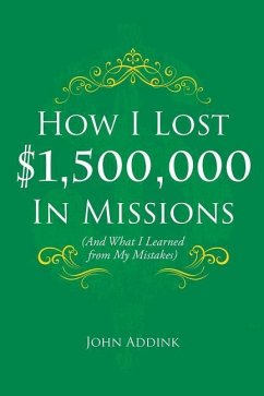 How I Lost $1,500,000 In Missions: (And What I Learned from My Mistakes) - Addink, John