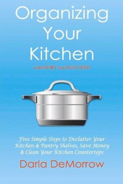 Organizing Your Kitchen with Sort and Succeed: Five Simple Steps to Declutter Your Kitchen and Pantry Shelves, Save Money Volume 2 - Demorrow, Darla
