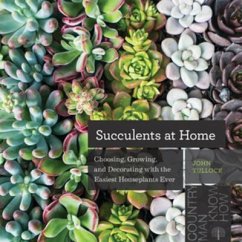 Succulents at Home: Choosing, Growing, and Decorating with the Easiest Houseplants Ever - Tullock, John