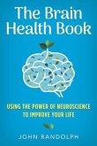 The Brain Health Book: Using the Power of Neuroscience to Improve Your Life
