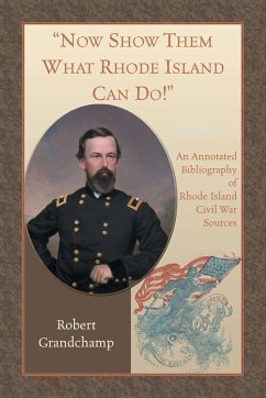 Now Show Them What Rhode Island Can Do! An Annotated Bibliography of Rhode Island Civil War Sources - Grandchamp, Robert