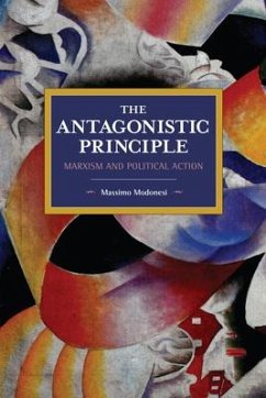 The Antagonistic Principle: Marxism and Political Action - Modonesi, Massimo