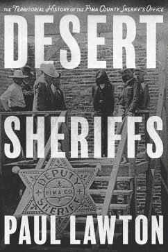 Desert Sheriffs: The Territorial History of the Pima County Sheriff's Office Volume 1 - Lawton, Paul