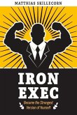 The Iron Exec: Become the Strongest Version of Yourself Volume 1