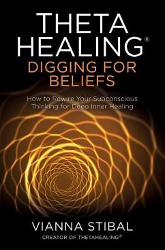 Thetahealing(r) Digging for Beliefs: How to Rewire Your Subconscious Thinking for Deep Inner Healing - Stibal, Vianna