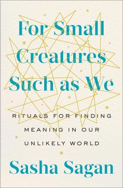For Small Creatures Such as We: Rituals for Finding Meaning in Our Unlikely World - Sagan, Sasha