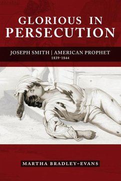 Glorious in Persecution: Joseph Smith, American Prophet, 1839-1844 - Bradley-Evans, Martha S.