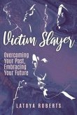 Victim Slayer: Overcoming Your Past, Embracing Your Future