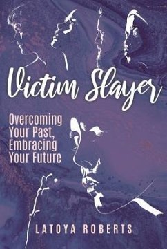 Victim Slayer: Overcoming Your Past, Embracing Your Future - Roberts, Latoya