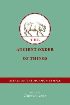The Ancient Order of Things: Essays on the Mormon Temple - Larsen, Christian