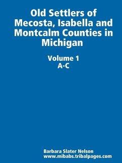 Old Settlers of Mecosta, Isabella and Montcalm Counties in Michigan: Volume I A-C - Slater Nelson, Barbara