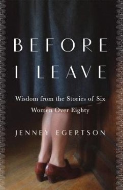 Before I Leave: Wisdom from the Stories of Six Women Over Eighty - Egertson, Jenney