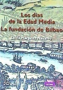 La fundación de Bilbao : los días de la Edad Media - Martínez Navarro, Laida