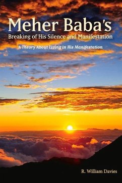 Meher Baba's Breaking of His Silence and Manifestation: A Theory about Living in His Manifestation Volume 3 - Davies, R. William