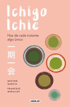 Ichigo-Ichie / Savor Every Moment: The Japanese Art of Ichigo-Ichie: Ichigo-Ichie / The Book of Ichigo Ichie. the Art of Making the Most of Every Mome - Garcia, Hector; Miralles, Francesc