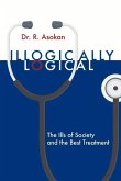 Illogically Logical: The Ills of Society and the Best Treatment Volume 1