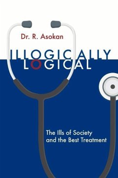 Illogically Logical: The Ills of Society and the Best Treatment Volume 1 - Asokan, R.