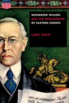 Woodrow Wilson and the Reimagining of Eastern Europe - Wolff, Larry