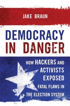 Democracy in Danger: How Hackers and Activists Exposed Fatal Flaws in the Election System - Braun, Jake