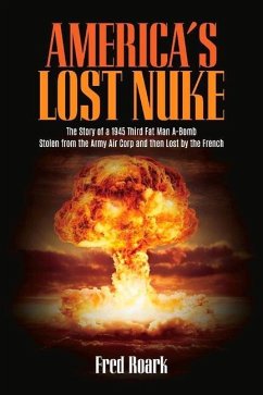 America's Lost Nuke: The Story of a 1945 Third Fat Man A-Bomb Stolen from the Army Air Corp and Then Lost by the French Volume 1 - Roark, Frederick