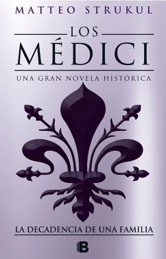 Los Médici IV. La Decadencia de Una Familia / The Medici. the Decline of a Family - Strukul, Matteo