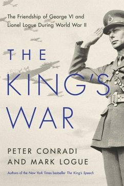 The King's War: The Friendship of George VI and Lionel Logue During World War II - Conradi, Peter; Logue, Mark