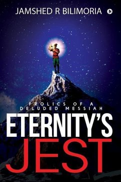 Eternity's Jest: Frolics of a Deluded Messiah - Jamshed R. Bilimoria