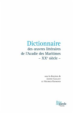 Dictionnaire des oeuvres littéraires de l'Acadie des Maritimes - XXe siècle - - Gallant, Janine; Raymond, Maurice