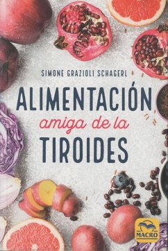 Alimentación amiga de la tiroides : la comida para curar el hipotiroidismo, el hipertiroidismo y otros problemas - Grazioli Schagerl, Simone